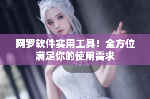 网罗软件实用工具！全方位满足你的使用需求