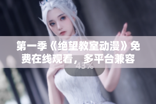 第一季《绝望教室动漫》免费在线观看，多平台兼容
