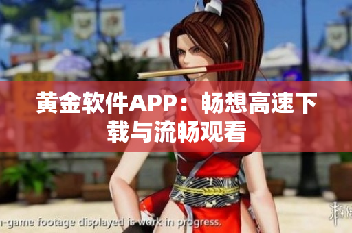 黄金软件APP：畅想高速下载与流畅观看
