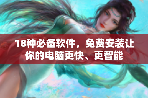18种必备软件，免费安装让你的电脑更快、更智能