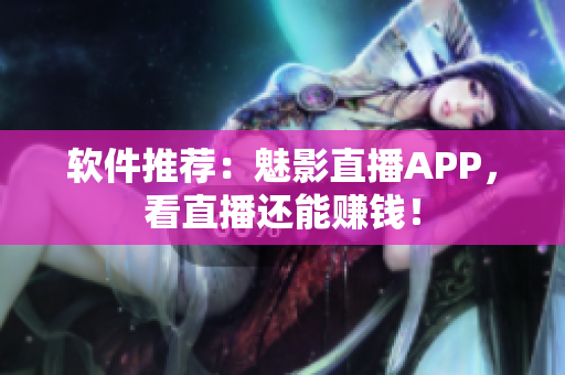 软件推荐：魅影直播APP，看直播还能赚钱！