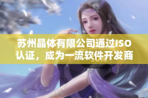 苏州晶体有限公司通过ISO认证，成为一流软件开发商