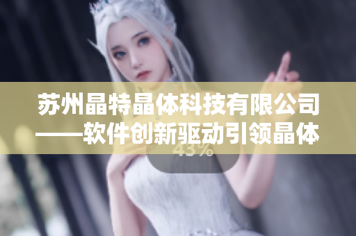 苏州晶特晶体科技有限公司——软件创新驱动引领晶体科技发展