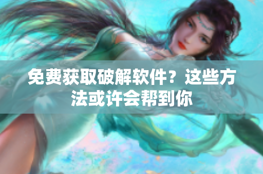 免费获取破解软件？这些方法或许会帮到你