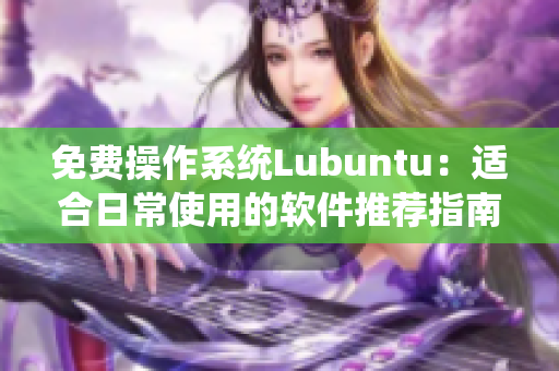 免费操作系统Lubuntu：适合日常使用的软件推荐指南