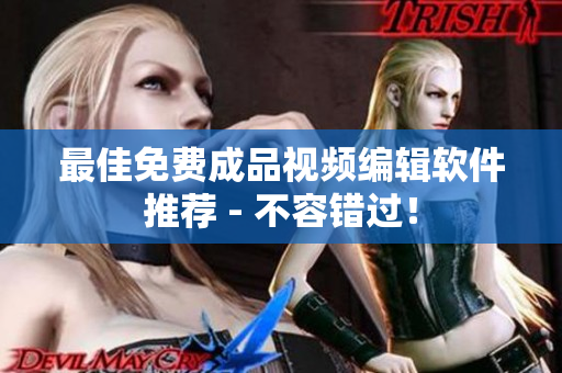 最佳免费成品视频编辑软件推荐 - 不容错过！