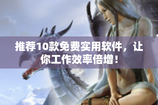 推荐10款免费实用软件，让你工作效率倍增！