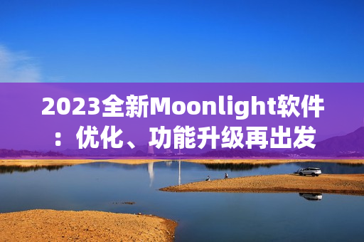 2023全新Moonlight软件：优化、功能升级再出发