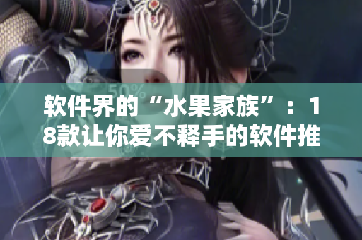 软件界的“水果家族”：18款让你爱不释手的软件推荐