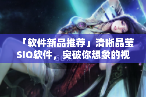 「软件新品推荐」清晰晶莹SIO软件，突破你想象的视觉享受