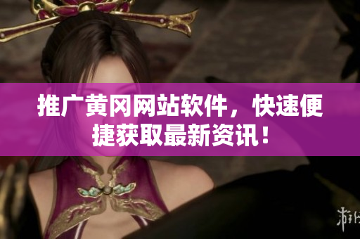推广黄冈网站软件，快速便捷获取最新资讯！