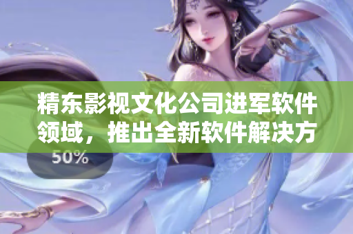精东影视文化公司进军软件领域，推出全新软件解决方案