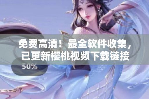 免费高清！最全软件收集，已更新樱桃视频下载链接