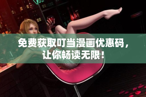 免费获取叮当漫画优惠码，让你畅读无限！