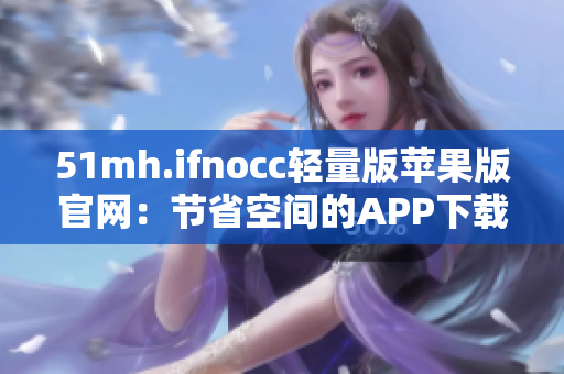 51mh.ifnocc轻量版苹果版官网：节省空间的APP下载平台