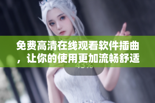 免费高清在线观看软件插曲，让你的使用更加流畅舒适