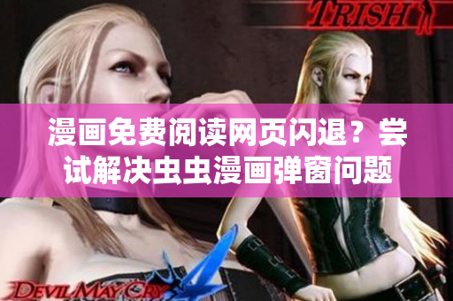 漫画免费阅读网页闪退？尝试解决虫虫漫画弹窗问题