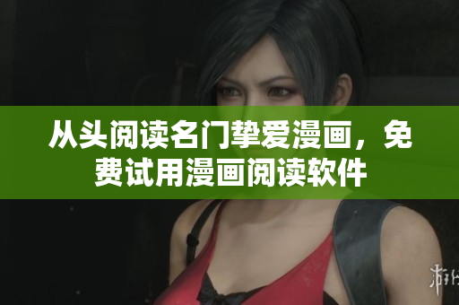 从头阅读名门挚爱漫画，免费试用漫画阅读软件