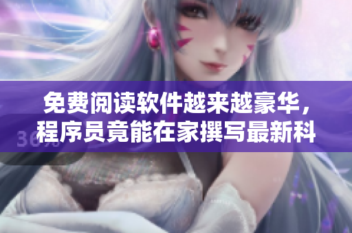 免费阅读软件越来越豪华，程序员竟能在家撰写最新科技文献！