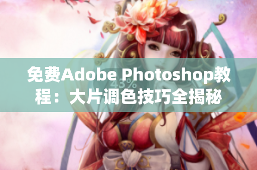 免费Adobe Photoshop教程：大片调色技巧全揭秘