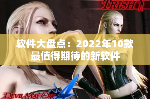 软件大盘点：2022年10款最值得期待的新软件