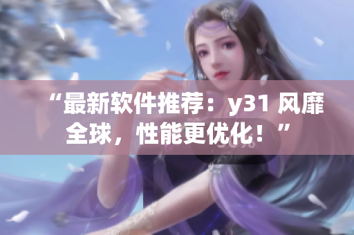 “最新软件推荐：y31 风靡全球，性能更优化！”