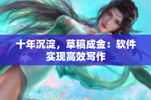 十年沉淀，草稿成金：软件实现高效写作