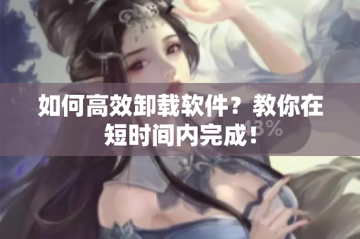如何高效卸载软件？教你在短时间内完成！