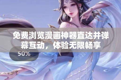 免费浏览漫画神器直达并弹幕互动，体验无限畅享