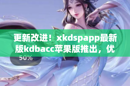 更新改进！xkdspapp最新版kdbacc苹果版推出，优化软件体验