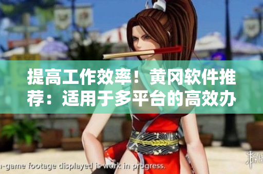 提高工作效率！黄冈软件推荐：适用于多平台的高效办公软件