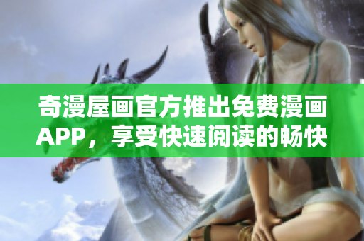 奇漫屋画官方推出免费漫画APP，享受快速阅读的畅快体验！