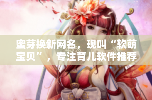 蜜芽换新网名，现叫“软萌宝贝”，专注育儿软件推荐！
