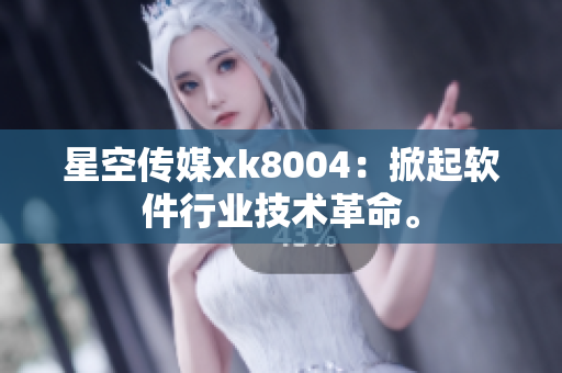 星空传媒xk8004：掀起软件行业技术革命。
