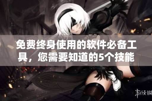 免费终身使用的软件必备工具，您需要知道的5个技能！