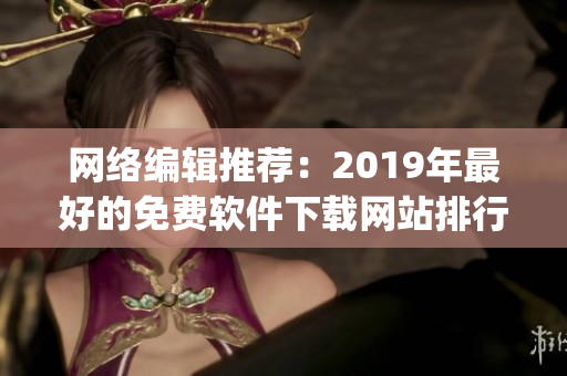 网络编辑推荐：2019年最好的免费软件下载网站排行Top 10