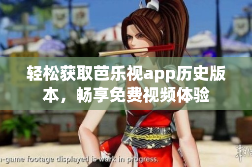 轻松获取芭乐视app历史版本，畅享免费视频体验