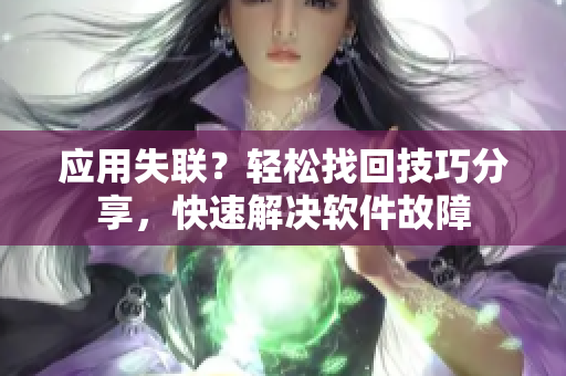 应用失联？轻松找回技巧分享，快速解决软件故障