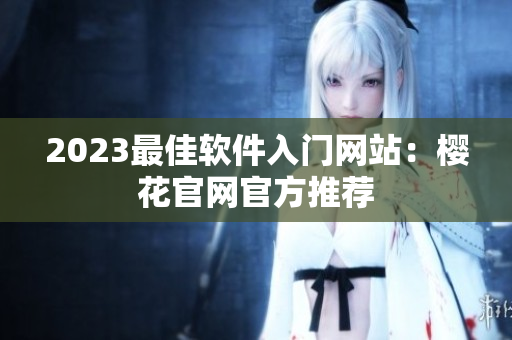 2023最佳软件入门网站：樱花官网官方推荐