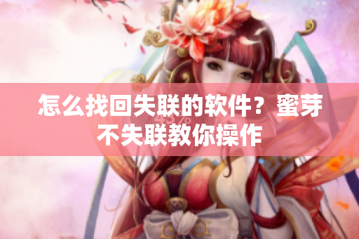 怎么找回失联的软件？蜜芽不失联教你操作