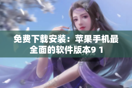 免费下载安装：苹果手机最全面的软件版本9 1