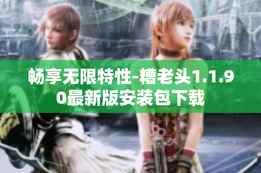 畅享无限特性-糟老头1.1.90最新版安装包下载