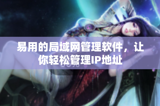 易用的局域网管理软件，让你轻松管理IP地址