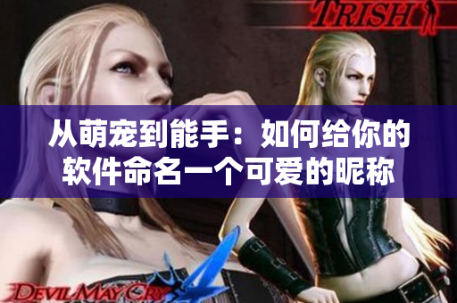 从萌宠到能手：如何给你的软件命名一个可爱的昵称