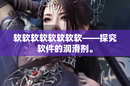 软软软软软软软软——探究软件的润滑剂。