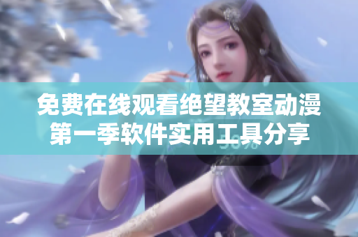 免费在线观看绝望教室动漫第一季软件实用工具分享