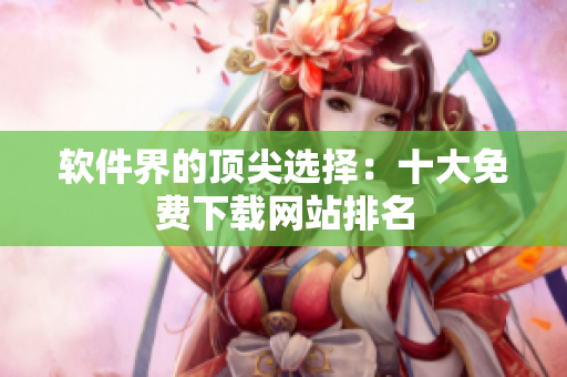 软件界的顶尖选择：十大免费下载网站排名
