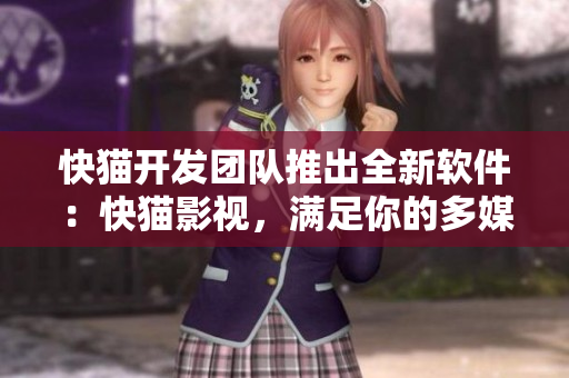 快猫开发团队推出全新软件：快猫影视，满足你的多媒体需求！