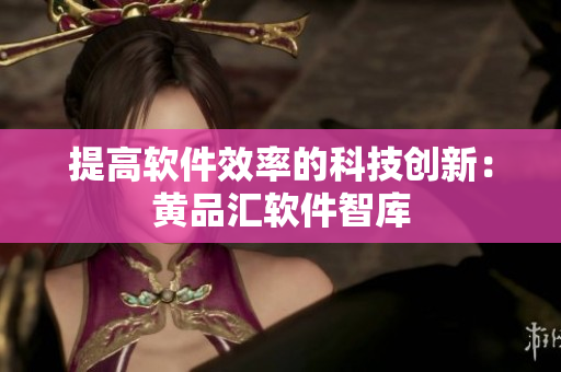 提高软件效率的科技创新：黄品汇软件智库