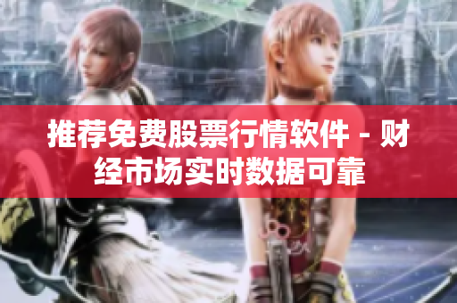 推荐免费股票行情软件 - 财经市场实时数据可靠